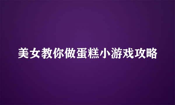 美女教你做蛋糕小游戏攻略