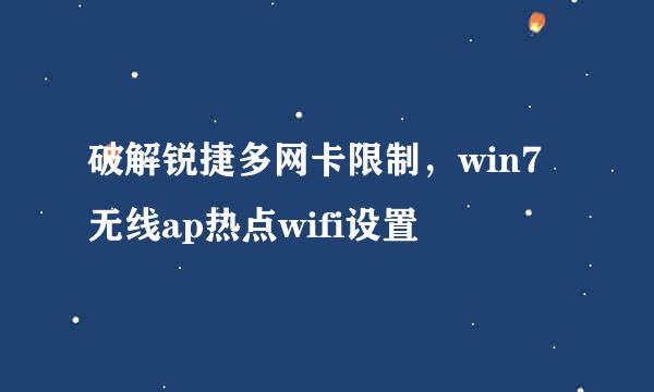 破解锐捷多网卡限制，win7无线ap热点wifi设置