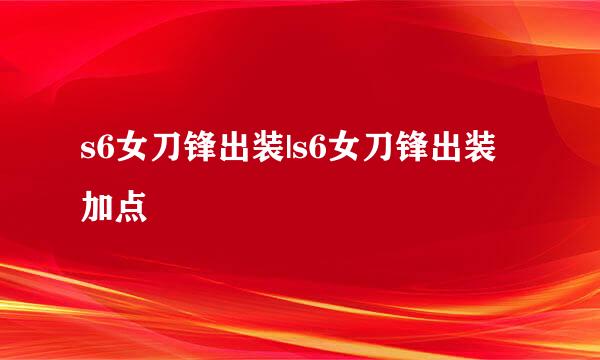 s6女刀锋出装|s6女刀锋出装加点