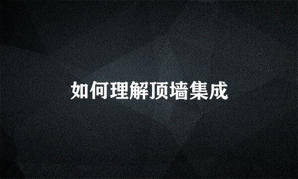 如何理解顶墙集成