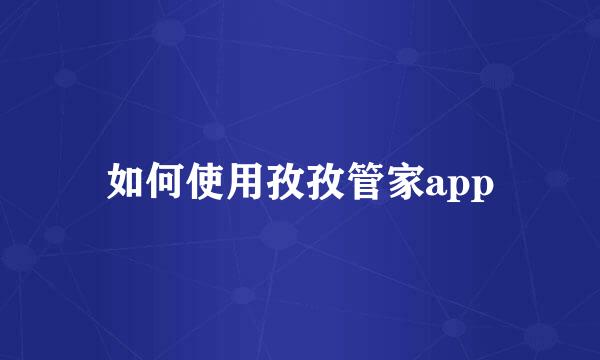 如何使用孜孜管家app