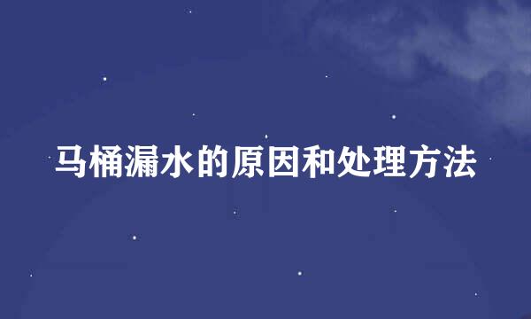 马桶漏水的原因和处理方法