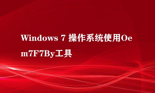 Windows 7 操作系统使用Oem7F7By工具