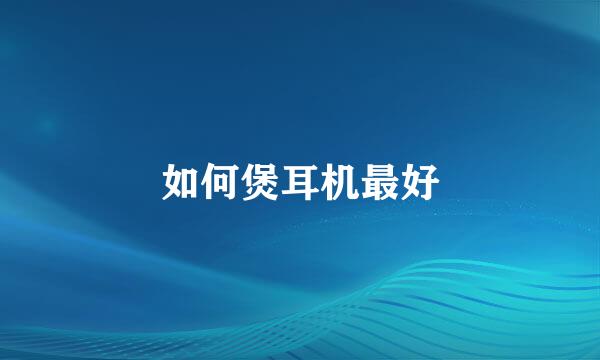 如何煲耳机最好