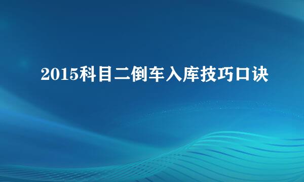 2015科目二倒车入库技巧口诀