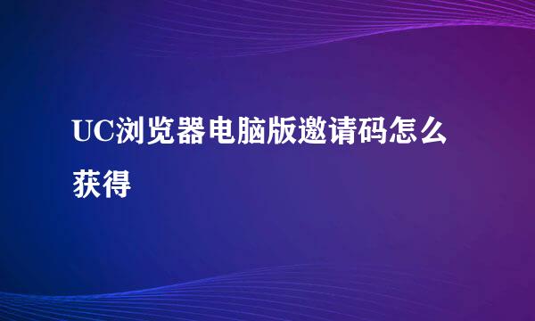 UC浏览器电脑版邀请码怎么获得