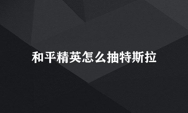 和平精英怎么抽特斯拉