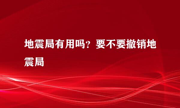 地震局有用吗？要不要撤销地震局