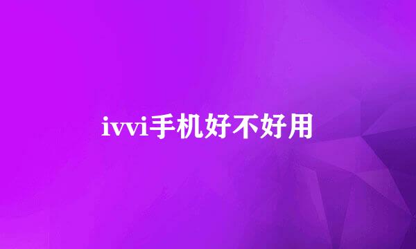 ivvi手机好不好用