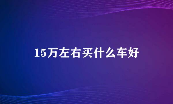 15万左右买什么车好