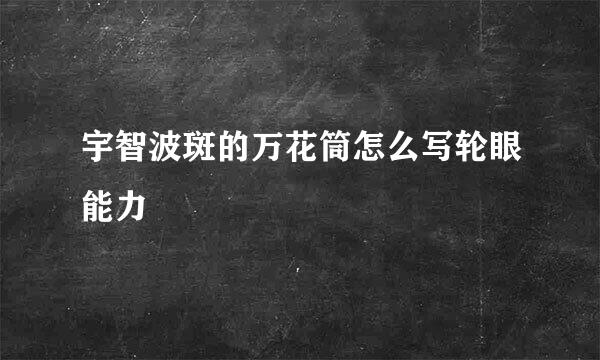 宇智波斑的万花筒怎么写轮眼能力