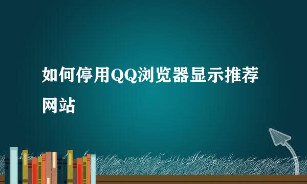 如何停用QQ浏览器显示推荐网站