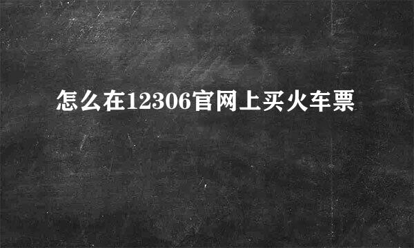 怎么在12306官网上买火车票
