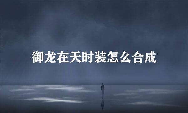 御龙在天时装怎么合成