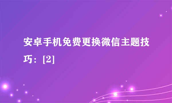 安卓手机免费更换微信主题技巧：[2]