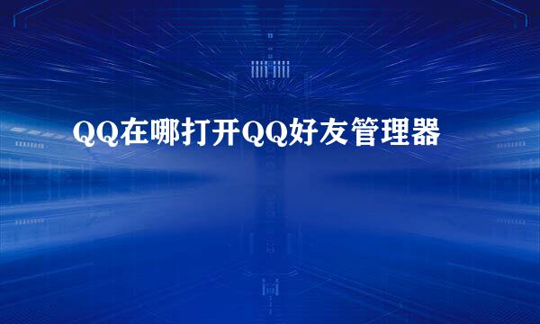 QQ在哪打开QQ好友管理器