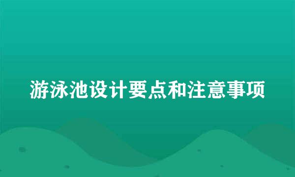 游泳池设计要点和注意事项