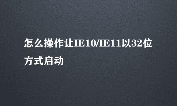 怎么操作让IE10/IE11以32位方式启动