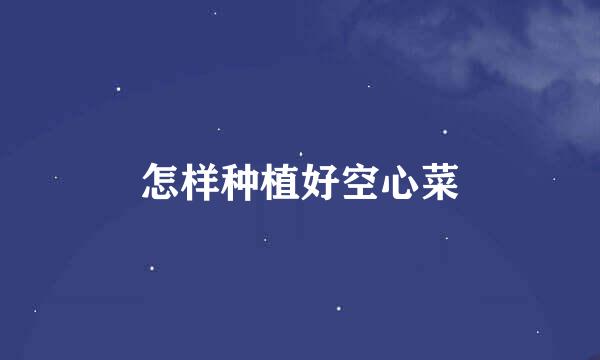 怎样种植好空心菜