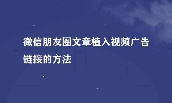 微信朋友圈文章植入视频广告链接的方法