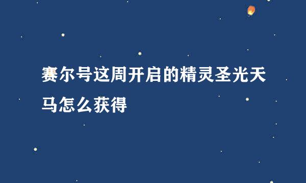 赛尔号这周开启的精灵圣光天马怎么获得
