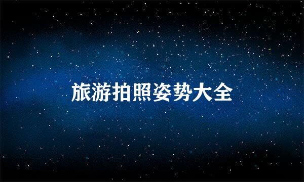 旅游拍照姿势大全