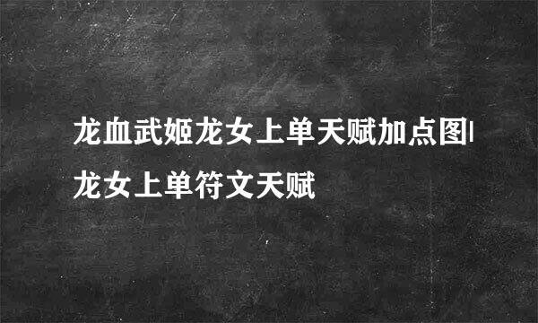 龙血武姬龙女上单天赋加点图|龙女上单符文天赋