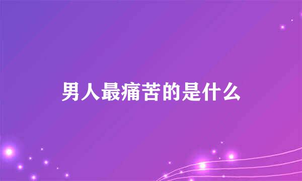 男人最痛苦的是什么