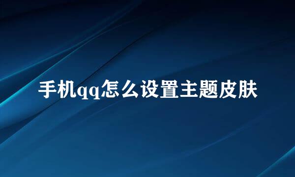 手机qq怎么设置主题皮肤
