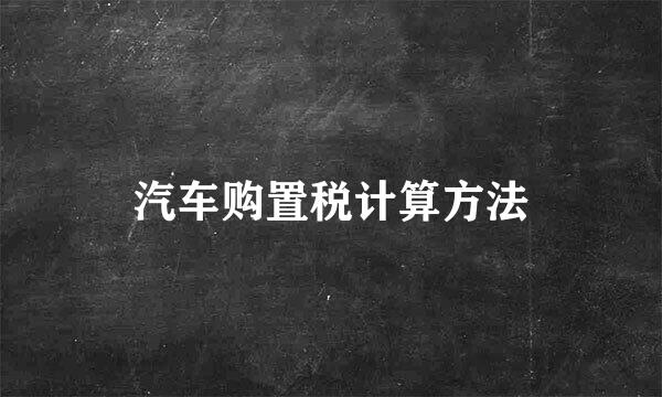 汽车购置税计算方法