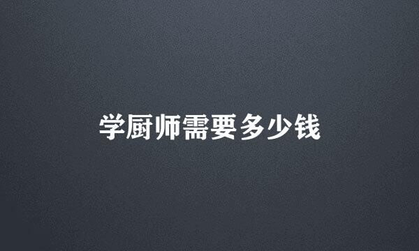 学厨师需要多少钱