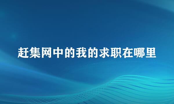 赶集网中的我的求职在哪里