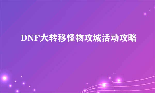 DNF大转移怪物攻城活动攻略