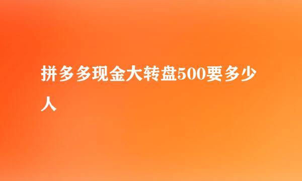 拼多多现金大转盘500要多少人