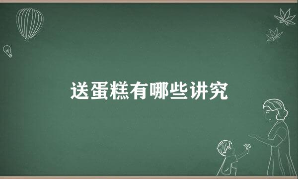 送蛋糕有哪些讲究