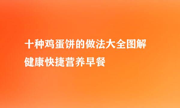 十种鸡蛋饼的做法大全图解 健康快捷营养早餐