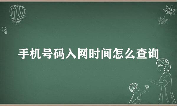 手机号码入网时间怎么查询