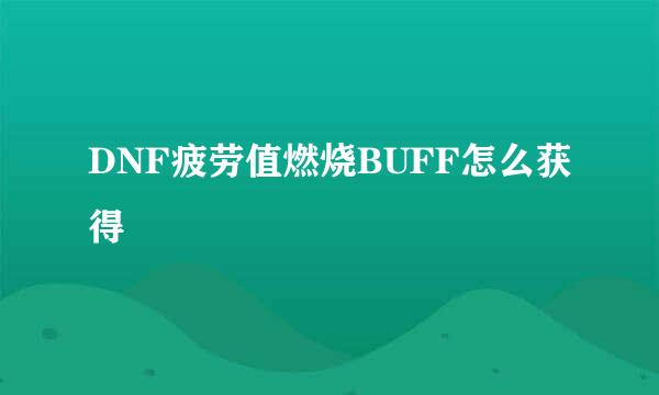 DNF疲劳值燃烧BUFF怎么获得