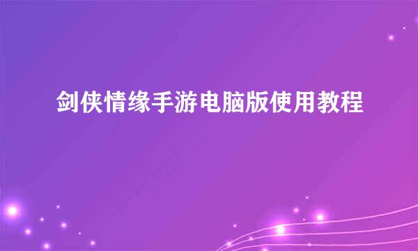 剑侠情缘手游电脑版使用教程
