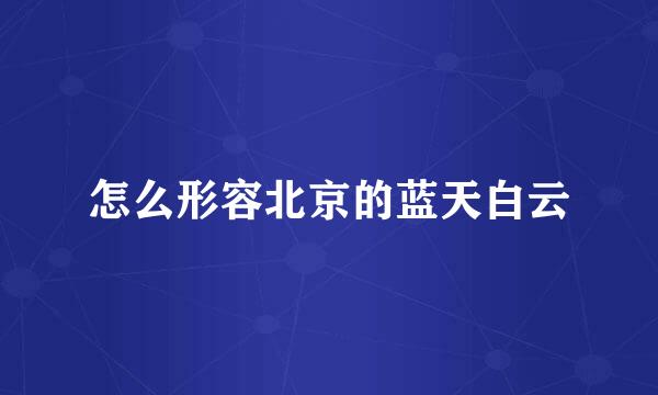怎么形容北京的蓝天白云