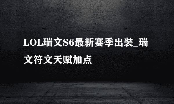 LOL瑞文S6最新赛季出装_瑞文符文天赋加点