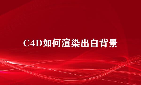 C4D如何渲染出白背景