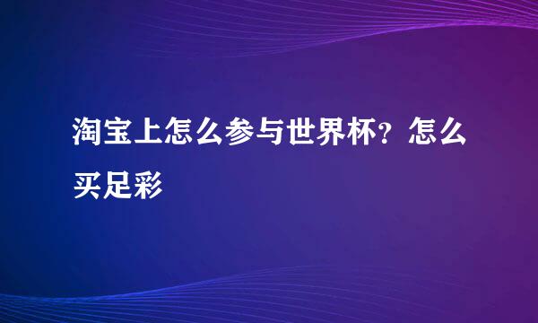 淘宝上怎么参与世界杯？怎么买足彩