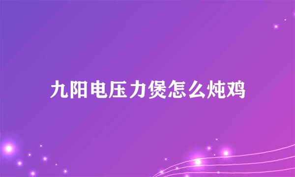 九阳电压力煲怎么炖鸡
