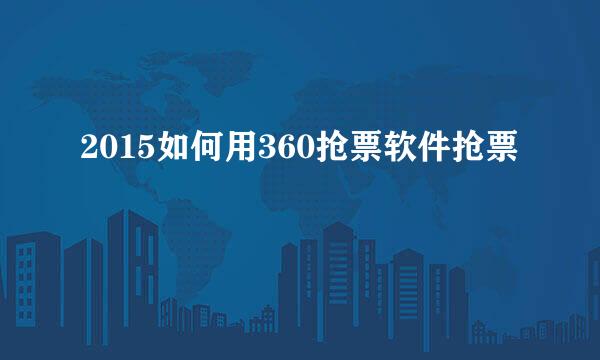 2015如何用360抢票软件抢票