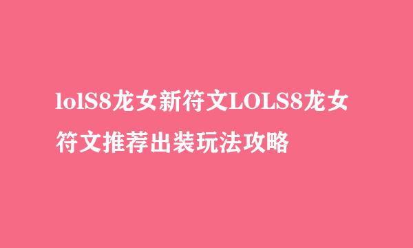 lolS8龙女新符文LOLS8龙女符文推荐出装玩法攻略