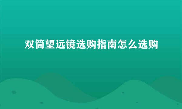 双筒望远镜选购指南怎么选购