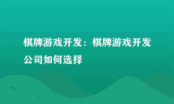 棋牌游戏开发：棋牌游戏开发公司如何选择