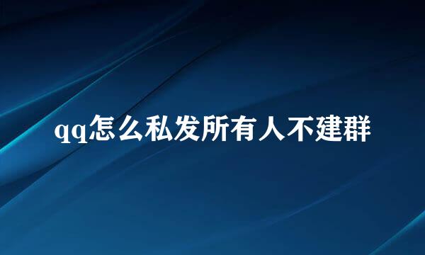 qq怎么私发所有人不建群