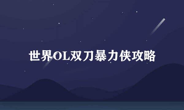 世界OL双刀暴力侠攻略
